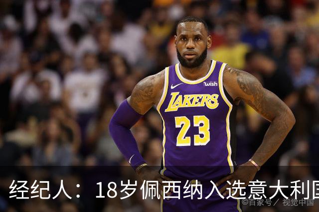 经纪人：18岁佩西纳入选意大利国家队令人骄傲，他只需要做好自己