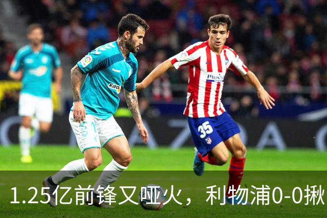 1.25亿前锋又哑火，利物浦0-0揪出大问题：全场拉边不进球